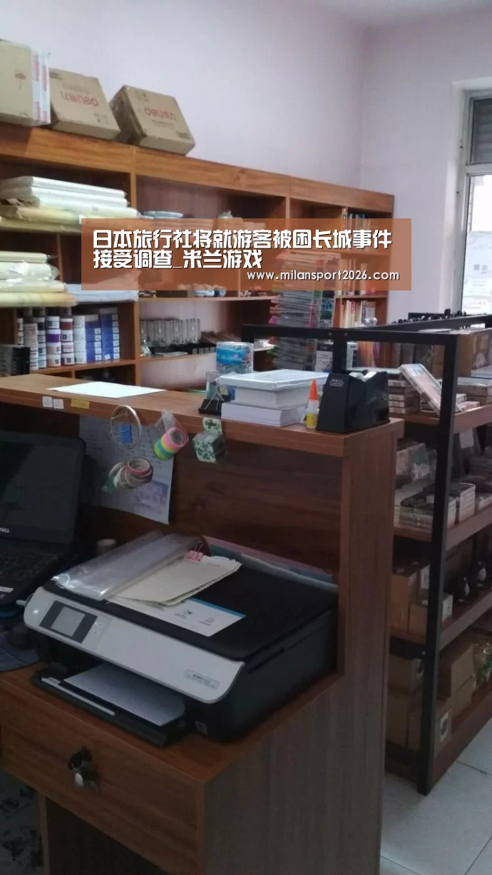 日本旅行社将就游客被困长城事件接受调查_米兰游戏