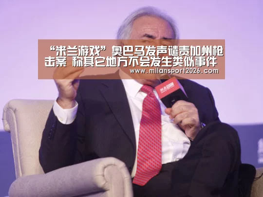 “米兰游戏”奥巴马发声谴责加州枪击案 称其它地方不会发生类似事件(图1) 米兰首页