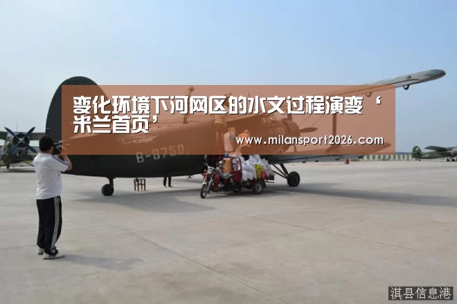 变化环境下河网区的水文过程演变‘米兰首页’(图1) 米兰游戏