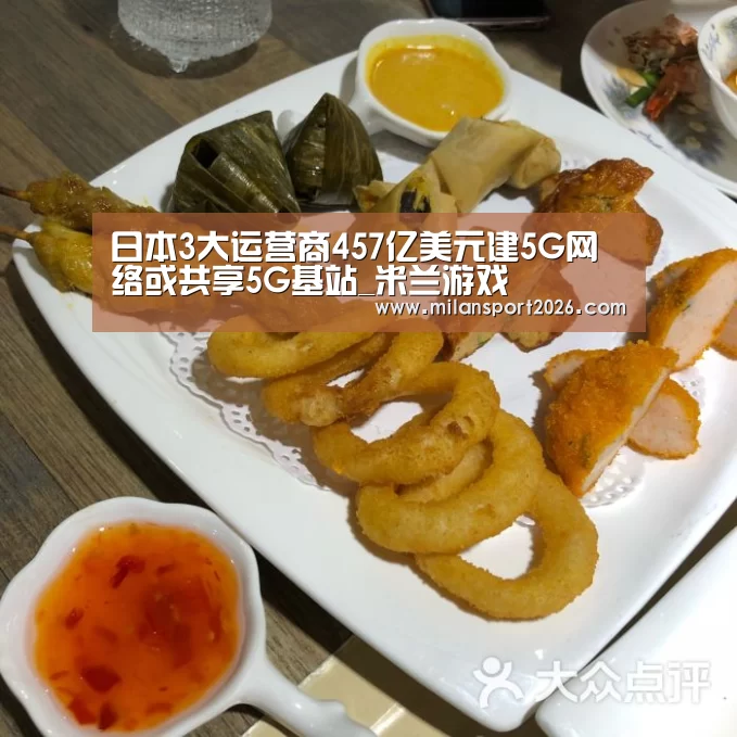 日本3大运营商457亿美元建5G网络或共享5G基站_米兰游戏(图2) 米兰首页