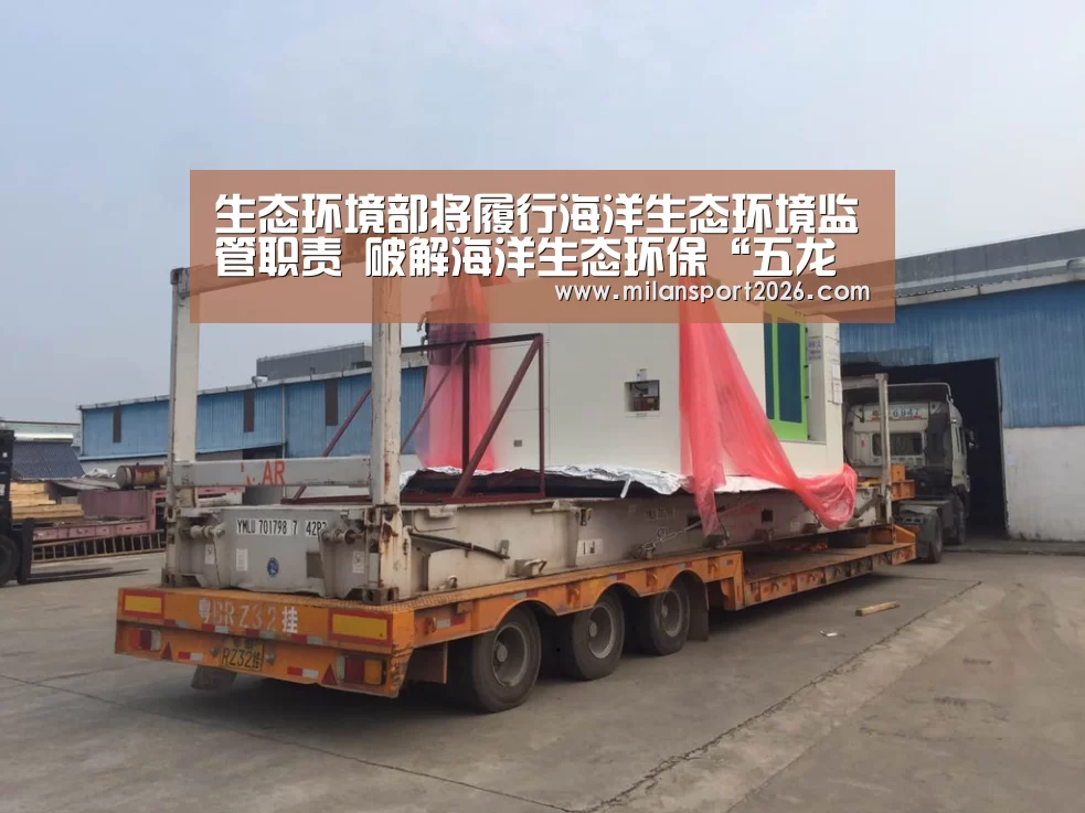生态环境部将履行海洋生态环境监管职责 破解海洋生态环保“五龙治海”难题_米兰游戏(图4) 米兰首页
