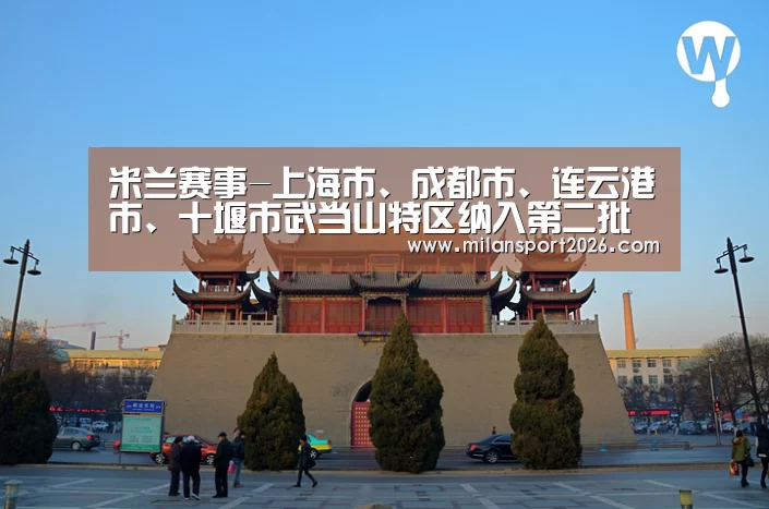 米兰赛事-上海市、成都市、连云港市、十堰市武当山特区纳入第二批国家生态环境与健康管理试点工作地区(图3) 米兰首页