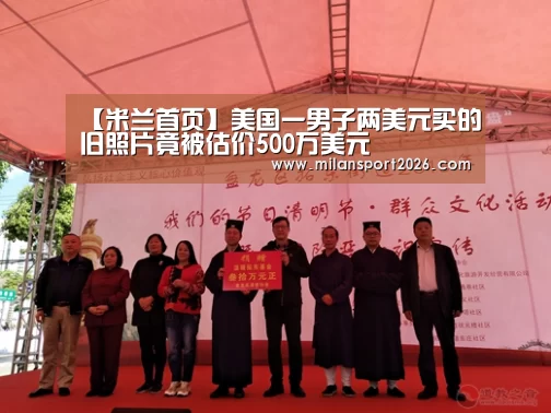 【米兰首页】美国一男子两美元买的旧照片竟被估价500万美元(图1) 米兰赛事